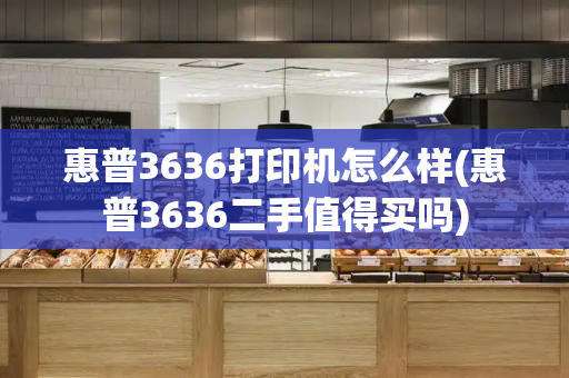 惠普3636打印机怎么样(惠普3636二手值得买吗)