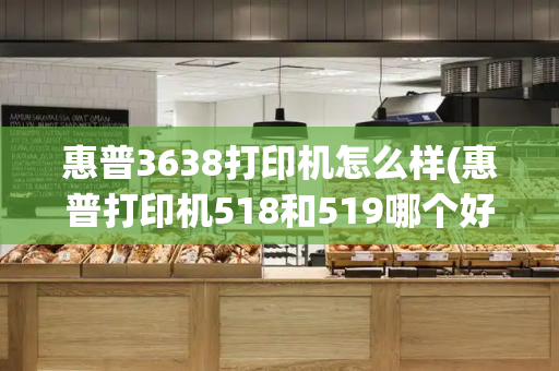 惠普3638打印机怎么样(惠普打印机518和519哪个好)-第1张图片-星选测评
