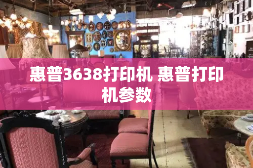 惠普3638打印机 惠普打印机参数