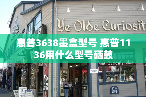 惠普3638墨盒型号 惠普1136用什么型号硒鼓-第1张图片-星选测评