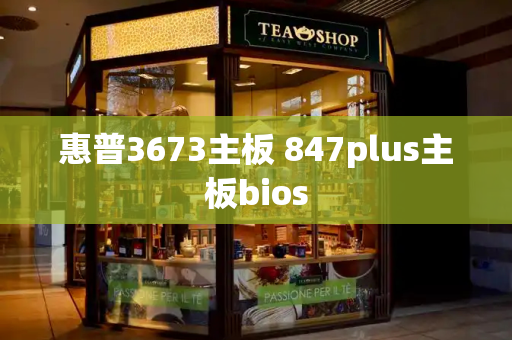 惠普3673主板 847plus主板bios-第1张图片-星选测评