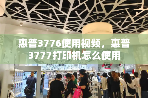 惠普3776使用视频，惠普3777打印机怎么使用