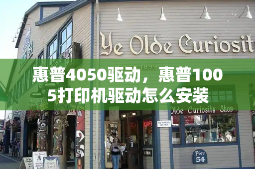 惠普4050驱动，惠普1005打印机驱动怎么安装-第1张图片-星选测评