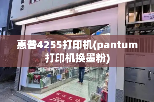 惠普4255打印机(pantum打印机换墨粉)