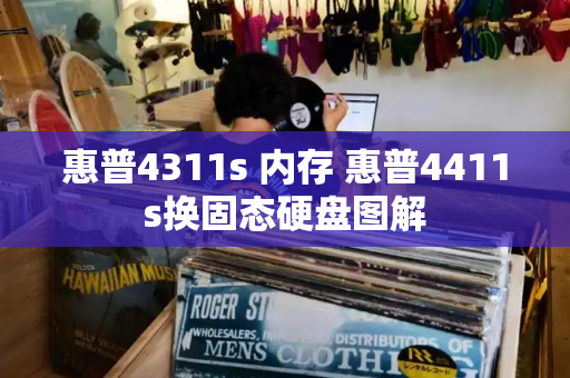 惠普4311s 内存 惠普4411s换固态硬盘图解-第1张图片-星选测评