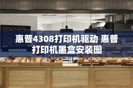惠普4308打印机驱动 惠普打印机墨盒安装图-第1张图片-星选测评