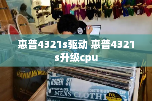 惠普4321s驱动 惠普4321s升级cpu