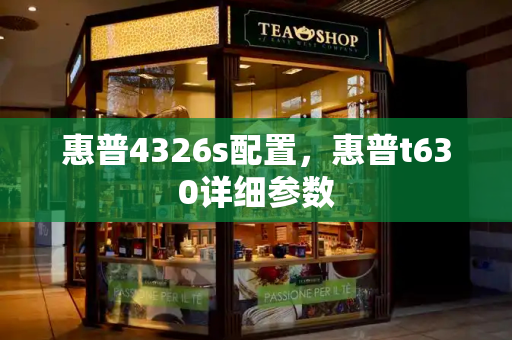 惠普4326s配置，惠普t630详细参数-第1张图片-星选测评