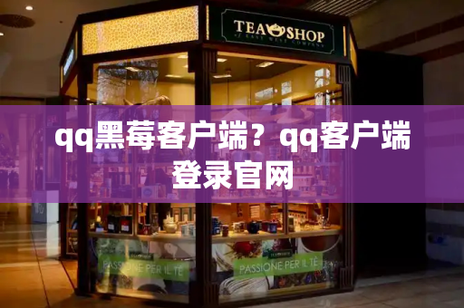 qq黑莓客户端？qq客户端登录官网
