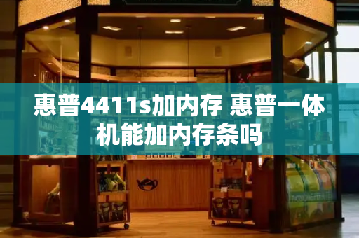 惠普4411s加内存 惠普一体机能加内存条吗