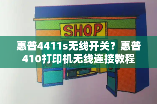 惠普4411s无线开关？惠普410打印机无线连接教程-第1张图片-星选测评