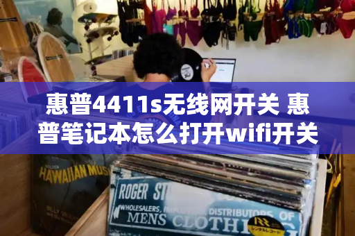 惠普4411s无线网开关 惠普笔记本怎么打开wifi开关-第1张图片-星选测评