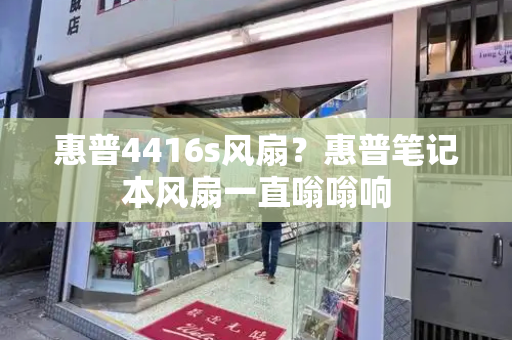 惠普4416s风扇？惠普笔记本风扇一直嗡嗡响