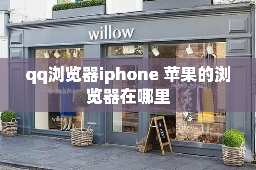 qq浏览器iphone 苹果的浏览器在哪里