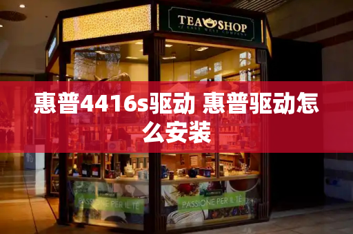 惠普4416s驱动 惠普驱动怎么安装