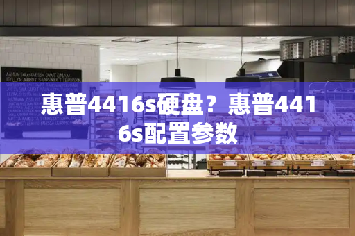 惠普4416s硬盘？惠普4416s配置参数-第1张图片-星选测评
