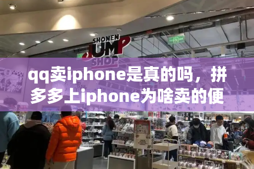qq卖iphone是真的吗，拼多多上iphone为啥卖的便宜