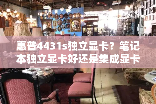惠普4431s独立显卡？笔记本独立显卡好还是集成显卡好