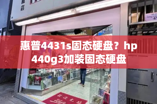 惠普4431s固态硬盘？hp440g3加装固态硬盘-第1张图片-星选测评