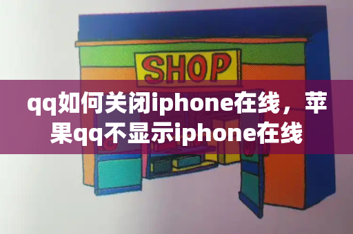 qq如何关闭iphone在线，苹果qq不显示iphone在线-第1张图片-星选测评