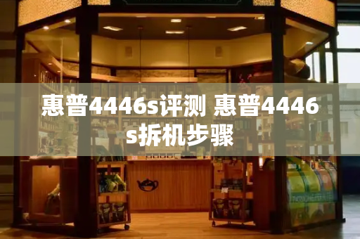 惠普4446s评测 惠普4446s拆机步骤-第1张图片-星选测评