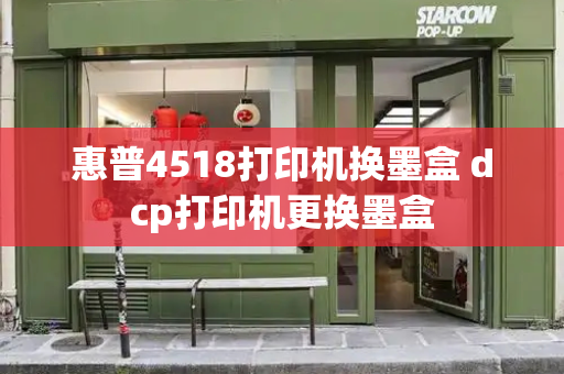 惠普4518打印机换墨盒 dcp打印机更换墨盒