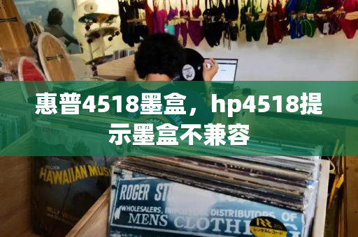惠普4518墨盒，hp4518提示墨盒不兼容