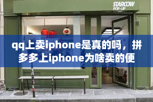 qq上卖iphone是真的吗，拼多多上iphone为啥卖的便宜