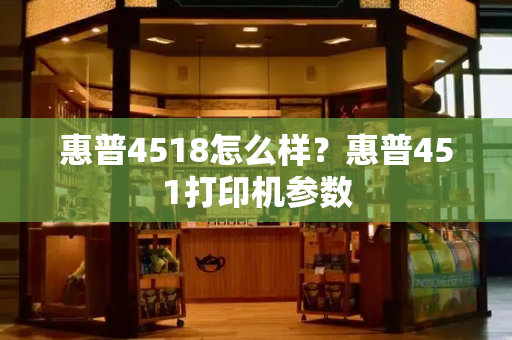 惠普4518怎么样？惠普451打印机参数-第1张图片-星选测评