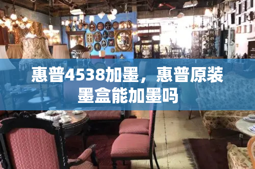 惠普4538加墨，惠普原装墨盒能加墨吗