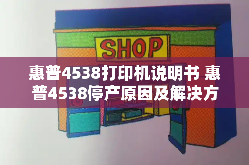 惠普4538打印机说明书 惠普4538停产原因及解决方法