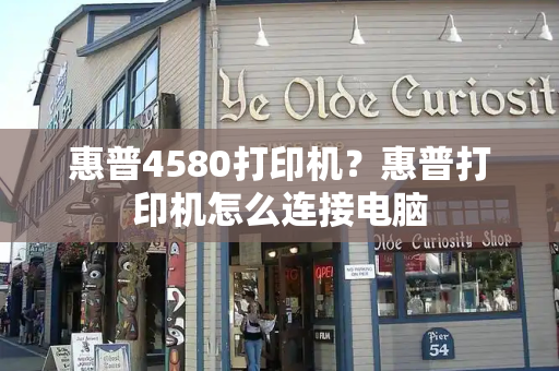 惠普4580打印机？惠普打印机怎么连接电脑