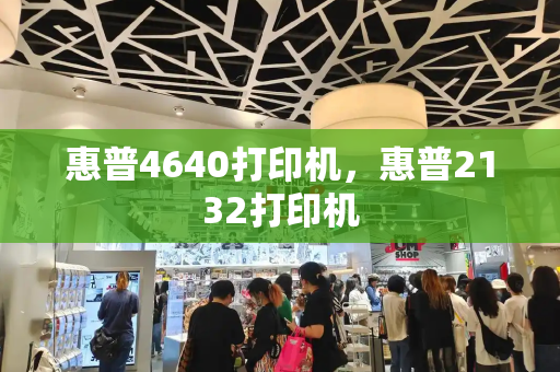 惠普4640打印机，惠普2132打印机-第1张图片-星选测评