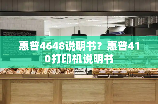惠普4648说明书？惠普410打印机说明书-第1张图片-星选测评