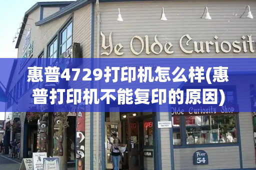 惠普4729打印机怎么样(惠普打印机不能复印的原因)