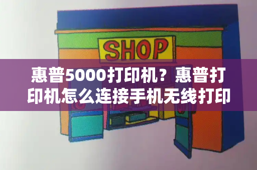 惠普5000打印机？惠普打印机怎么连接手机无线打印-第1张图片-星选测评