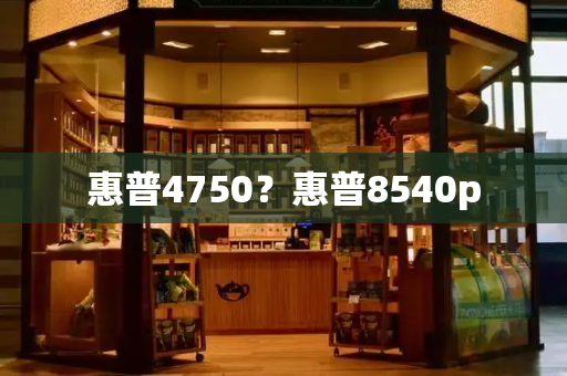 惠普4750？惠普8540p-第1张图片-星选测评