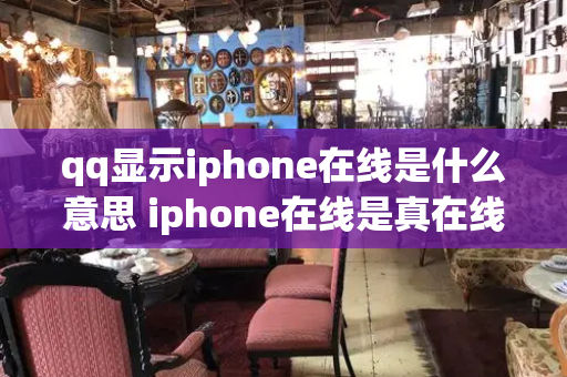 qq显示iphone在线是什么意思 iphone在线是真在线吗