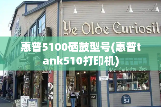 惠普5100硒鼓型号(惠普tank510打印机)