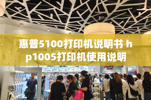 惠普5100打印机说明书 hp1005打印机使用说明-第1张图片-星选测评