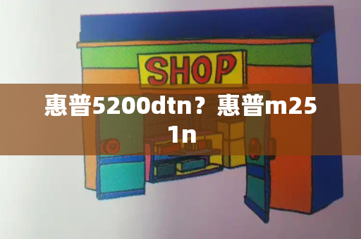 惠普5200dtn？惠普m251n-第1张图片-星选测评