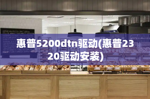 惠普5200dtn驱动(惠普2320驱动安装)