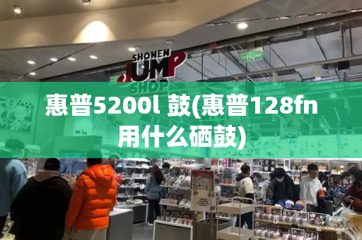 惠普5200l 鼓(惠普128fn用什么硒鼓)