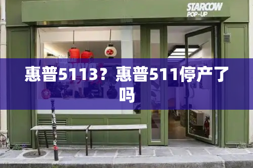 惠普5113？惠普511停产了吗