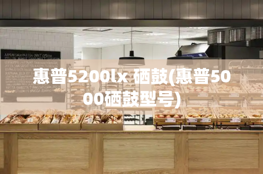 惠普5200lx 硒鼓(惠普5000硒鼓型号)