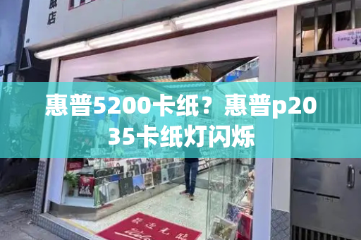 惠普5200卡纸？惠普p2035卡纸灯闪烁