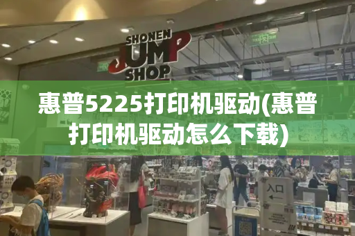 惠普5225打印机驱动(惠普打印机驱动怎么下载)