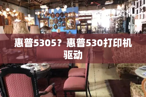 惠普5305？惠普530打印机驱动