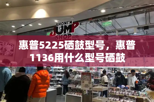 惠普5225硒鼓型号，惠普1136用什么型号硒鼓