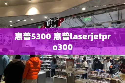惠普5300 惠普laserjetpro300-第1张图片-星选测评